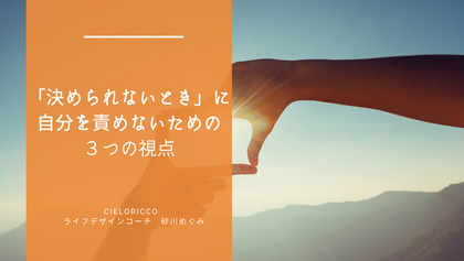 「決められないとき」に、自分を責めないための3つの視点