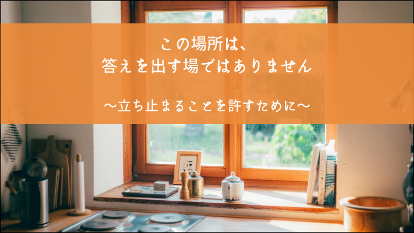 この場所は、答えを出す場所ではありません