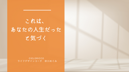 これは、あなたの人生だったと気づく