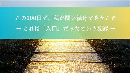 この100日で、私が問い続けてきたこと