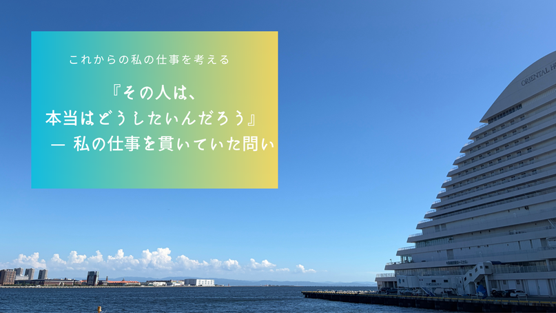 『その人は、本当はどうしたいんだろう』
　—  私の仕事を貫いていた問い